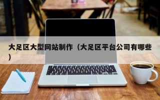 平顶山大足区大型网站制作（大足区平台公司有哪些）