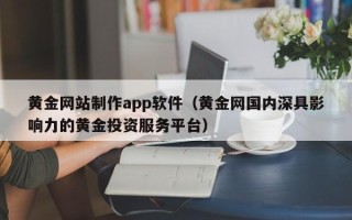 平顶山黄金网站制作app软件（黄金网国内深具影响力的黄金投资服务平台）