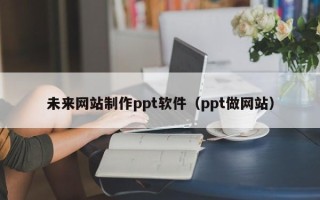平顶山未来网站制作ppt软件（ppt做网站）