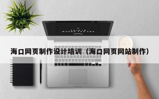 平顶山海口网页制作设计培训（海口网页网站制作）