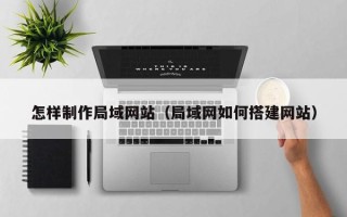平顶山怎样制作局域网站（局域网如何搭建网站）