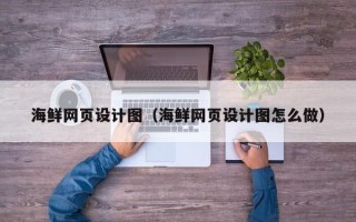 平顶山海鲜网页设计图（海鲜网页设计图怎么做）