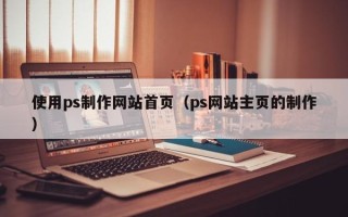 平顶山使用ps制作网站首页（ps网站主页的制作）
