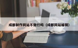 平顶山成都制作网站不做行吗（成都网站编辑）
