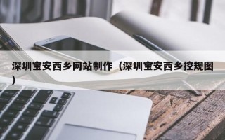 平顶山深圳宝安西乡网站制作（深圳宝安西乡控规图）