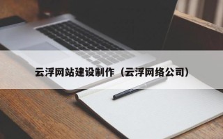 平顶山云浮网站建设制作（云浮网络公司）