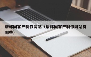 平顶山帮韩国客户制作网站（帮韩国客户制作网站有哪些）